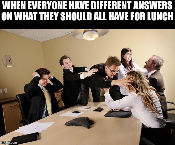 Every Meeting Ever | WHEN EVERYONE HAVE DIFFERENT ANSWERS ON WHAT THEY SHOULD ALL HAVE FOR LUNCH | image tagged in boardroom meeting suggestion,food | made w/ Imgflip meme maker