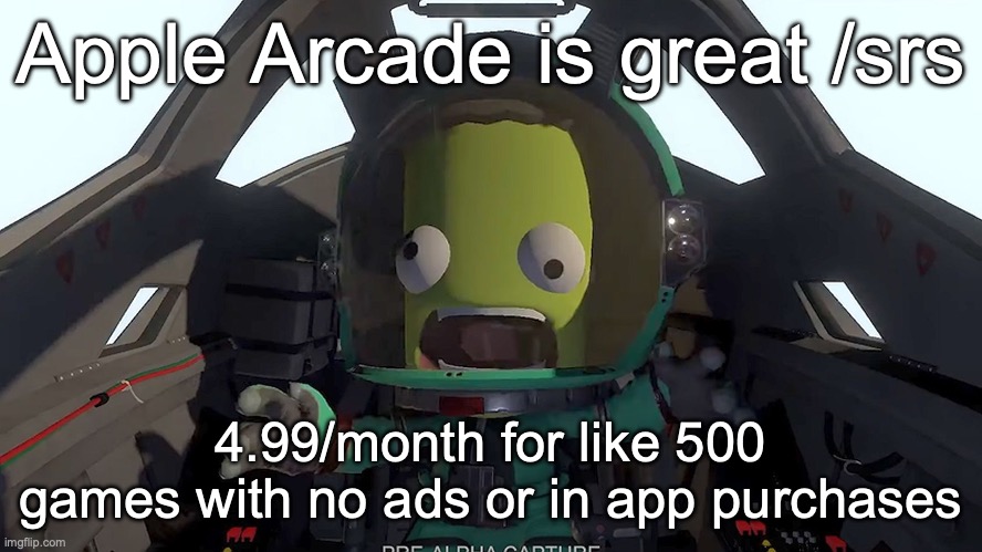 you have to use an apple device though but who cares | Apple Arcade is great /srs; 4.99/month for like 500 games with no ads or in app purchases | image tagged in kerbal panic | made w/ Imgflip meme maker