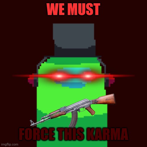 Ninjakiller OC | WE MUST FORCE THIS KARMA | image tagged in ninjakiller oc | made w/ Imgflip meme maker