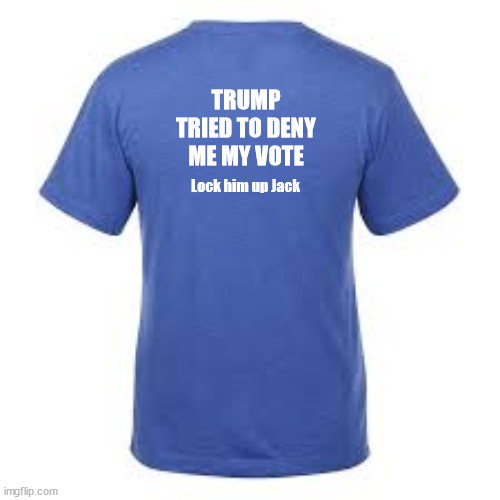 Lock Him Up Jack Tee | TRUMP TRIED TO DENY ME MY VOTE; Lock him up Jack | image tagged in jack smith,donald j trump,insurrection,coup d' etat,convicted,felon | made w/ Imgflip meme maker