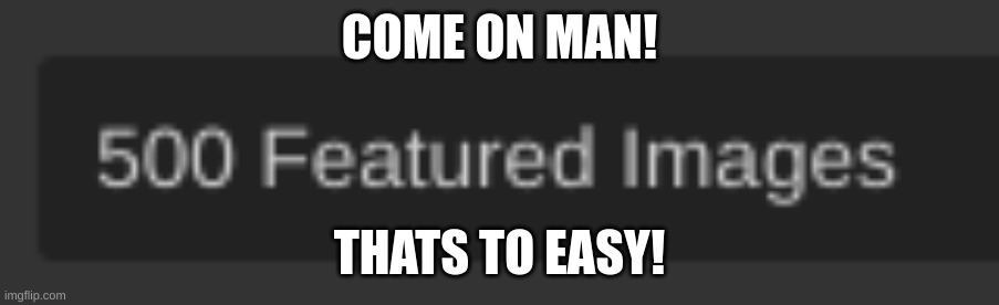 500 posts lets goooo | COME ON MAN! THATS TO EASY! | image tagged in memes | made w/ Imgflip meme maker