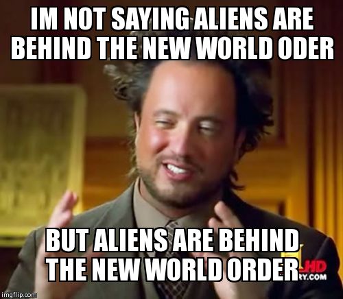 Ancient Aliens Meme | IM NOT SAYING ALIENS ARE BEHIND THE NEW WORLD ODER BUT ALIENS ARE BEHIND THE NEW WORLD ORDER | image tagged in memes,ancient aliens | made w/ Imgflip meme maker