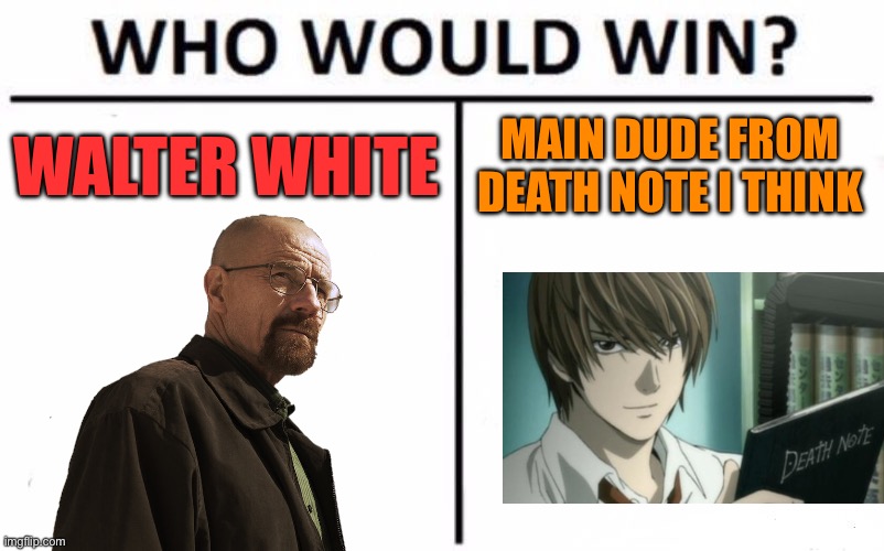 Nah bro y’all can’t tell me this man is smarter than walter | WALTER WHITE; MAIN DUDE FROM DEATH NOTE I THINK | image tagged in memes,who would win | made w/ Imgflip meme maker