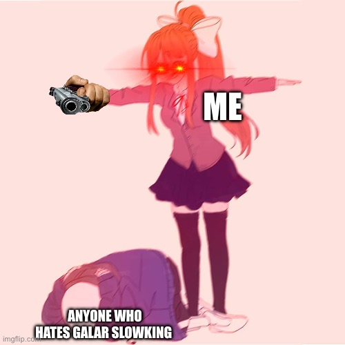 Am I right on this? | ME; ANYONE WHO HATES GALAR SLOWKING | image tagged in monika t-posing on sans | made w/ Imgflip meme maker