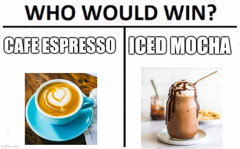 Espresso vs mocha | CAFE ESPRESSO; ICED MOCHA | image tagged in memes,who would win,coffee addict,coffee,jpfan102504 | made w/ Imgflip meme maker
