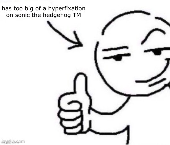 it's gotten to the point where i get in a "sonic mood" where i have a MASSIVE itch to consume sonic content or else i will feel  | has too big of a hyperfixation on sonic the hedgehog TM | image tagged in deranged blank | made w/ Imgflip meme maker