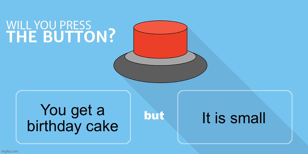 Would you press the button? | You get a birthday cake It is small | image tagged in would you press the button | made w/ Imgflip meme maker