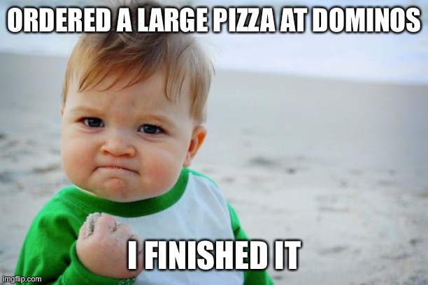 Give more pizza | ORDERED A LARGE PIZZA AT DOMINOS; I FINISHED IT | image tagged in memes,success kid original,funny,funny memes,pizza | made w/ Imgflip meme maker