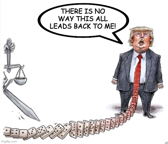 New template! Enjoy! | THERE IS NO WAY THIS ALL LEADS BACK TO ME! | image tagged in trump domino consequences,justice | made w/ Imgflip meme maker