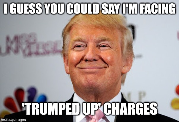 I'll say | I GUESS YOU COULD SAY I'M FACING; 'TRUMPED UP' CHARGES | image tagged in memes,donald trump approves,donald trump | made w/ Imgflip meme maker