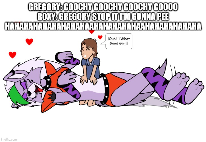 Gregory tickles roxy till she pisses herself | GREGORY: COOCHY COOCHY COOCHY COOOO
ROXY: GREGORY STOP IT I'M GONNA PEE HAHAHAHAHAHAHAHAHAAHAHAHAHAHAAHAHAHAHAHAHA | image tagged in google | made w/ Imgflip meme maker