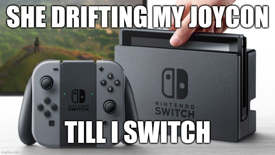 Nintendo Switch | SHE DRIFTING MY JOYCON; TILL I SWITCH | image tagged in nintendo switch | made w/ Imgflip meme maker