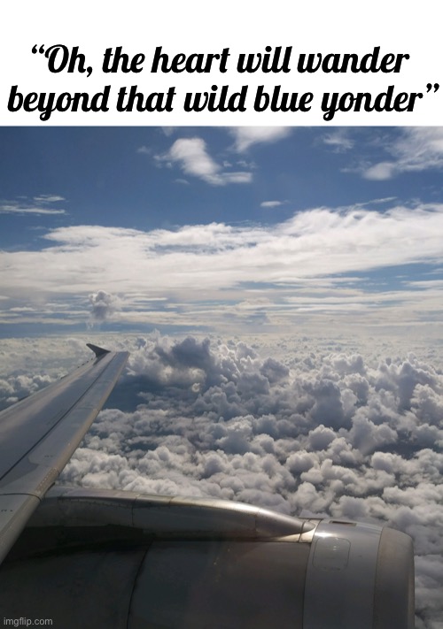 traveling is a hobby as well as a weakness of mine | “Oh, the heart will wander 
beyond that wild blue yonder” | image tagged in airplane,picture,phone photography | made w/ Imgflip meme maker