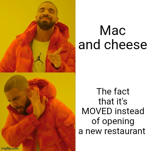 drake hotline bling REVERSED | Mac and cheese The fact that it's MOVED instead of opening a new restaurant | image tagged in drake hotline bling reversed | made w/ Imgflip meme maker