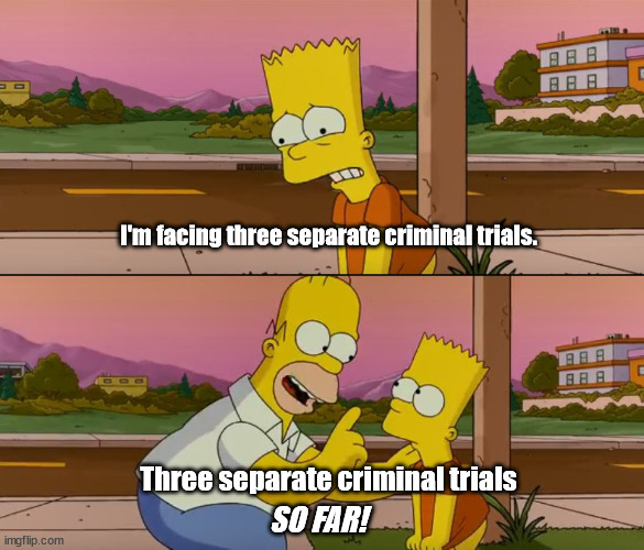 Simpsons so far | I'm facing three separate criminal trials. Three separate criminal trials; SO FAR! | image tagged in simpsons so far | made w/ Imgflip meme maker