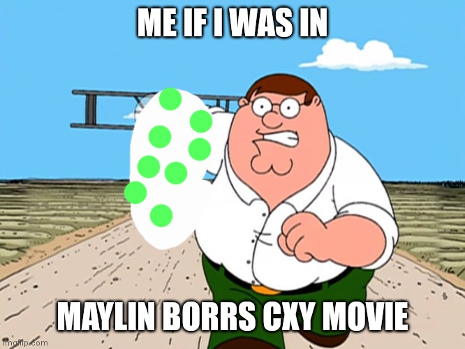 Peter Griffin running away | ME IF I WAS IN; MAYLIN BORRS CXY MOVIE | image tagged in peter griffin running away | made w/ Imgflip meme maker