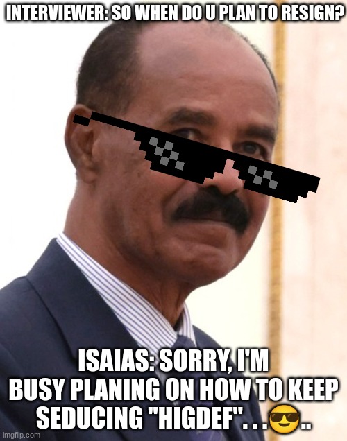 INTERVIEWER: SO WHEN DO U PLAN TO RESIGN? ISAIAS: SORRY, I'M BUSY PLANING ON HOW TO KEEP SEDUCING "HIGDEF". . .😎.. | made w/ Imgflip meme maker