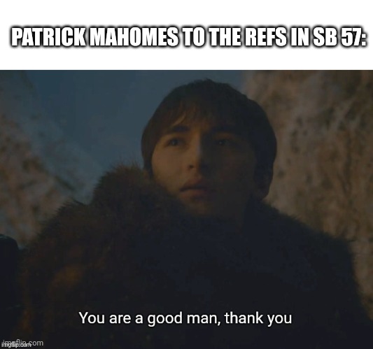 the real superbowl mvp | PATRICK MAHOMES TO THE REFS IN SB 57: | image tagged in you are a good man thank you | made w/ Imgflip meme maker