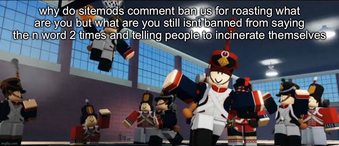 its unfair tbh | why do sitemods comment ban us for roasting what are you but what are you still isnt banned from saying the n word 2 times and telling people to incinerate themselves | image tagged in ballin | made w/ Imgflip meme maker