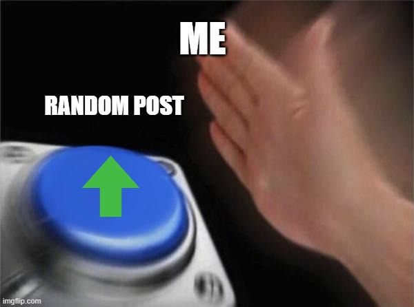 Blank Nut Button | ME; RANDOM POST | image tagged in memes,blank nut button | made w/ Imgflip meme maker