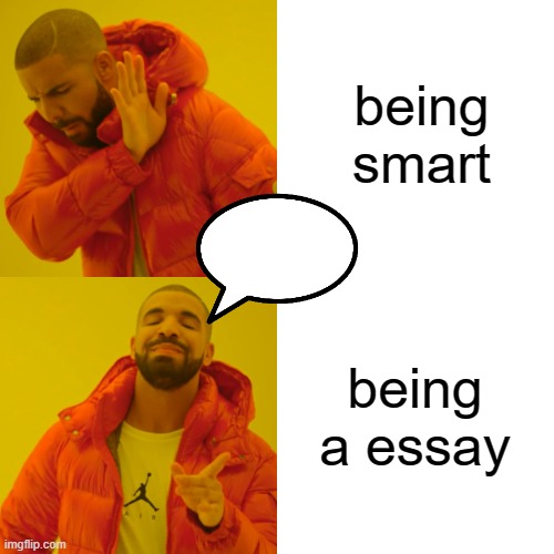 Drake Hotline Bling Meme | being smart being a essay | image tagged in memes,drake hotline bling | made w/ Imgflip meme maker