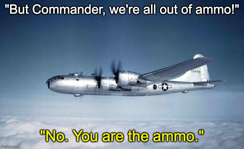 Japan during World War 2 | "But Commander, we're all out of ammo!"; "No. You are the ammo." | image tagged in b-29 hiroshima ww2 japan usa | made w/ Imgflip meme maker