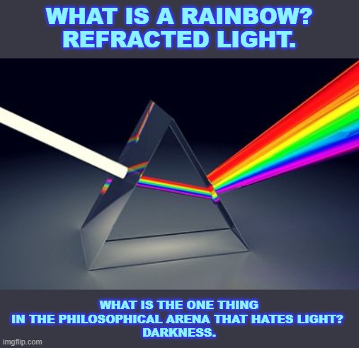 Rainbow prism | WHAT IS A RAINBOW?
REFRACTED LIGHT. WHAT IS THE ONE THING IN THE PHILOSOPHICAL ARENA THAT HATES LIGHT? 
DARKNESS. | image tagged in rainbow prism | made w/ Imgflip meme maker