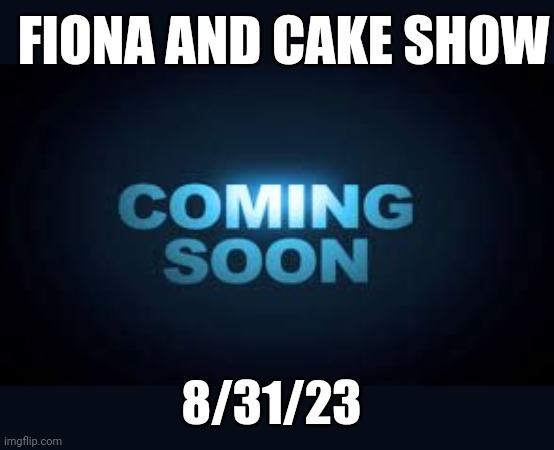 To the Adventure Time fans (which include me). | FIONA AND CAKE SHOW; 8/31/23 | image tagged in coming soon | made w/ Imgflip meme maker