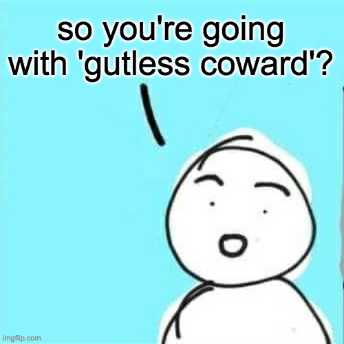 so you're going with 'gutless coward'? | made w/ Imgflip meme maker