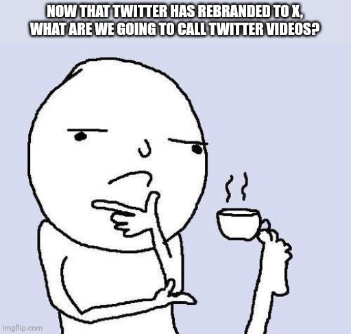 Do we call it X v- | NOW THAT TWITTER HAS REBRANDED TO X, WHAT ARE WE GOING TO CALL TWITTER VIDEOS? | image tagged in thinking meme | made w/ Imgflip meme maker