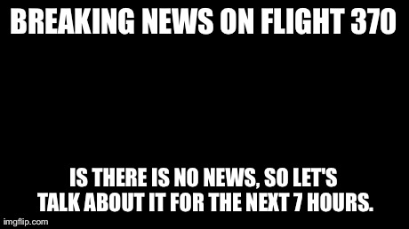 BREAKING NEWS ON FLIGHT 370 IS THERE IS NO NEWS, SO LET'S TALK ABOUT IT FOR THE NEXT 7 HOURS. | image tagged in lemon | made w/ Imgflip meme maker