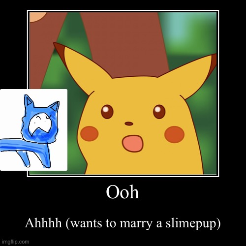 Why | Ooh | Ahhhh (wants to marry a slimepup) | image tagged in funny,demotivationals,surprised pikachu,pikachu | made w/ Imgflip demotivational maker