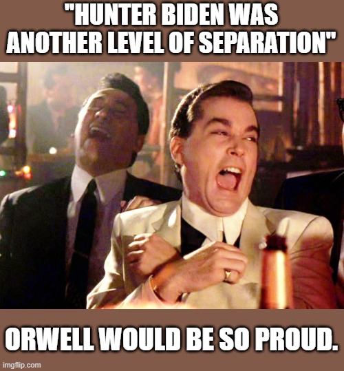 Good Fellas Hilarious Meme | "HUNTER BIDEN WAS ANOTHER LEVEL OF SEPARATION" ORWELL WOULD BE SO PROUD. | image tagged in memes,good fellas hilarious | made w/ Imgflip meme maker