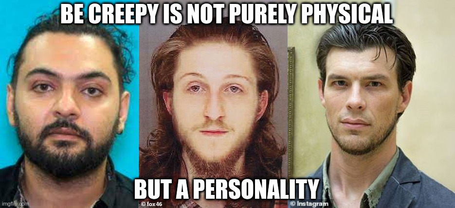 creepy | BE CREEPY IS NOT PURELY PHYSICAL; BUT A PERSONALITY | image tagged in creepy guy | made w/ Imgflip meme maker