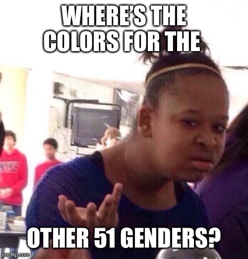 Black Girl Wat Meme | WHERE’S THE COLORS FOR THE OTHER 51 GENDERS? | image tagged in memes,black girl wat | made w/ Imgflip meme maker