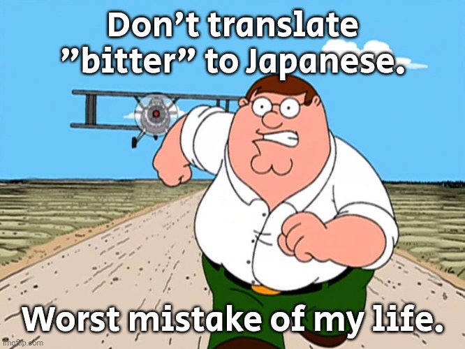 Don't do it | Don't translate "bitter" to Japanese. Worst mistake of my life. | image tagged in peter griffin running away | made w/ Imgflip meme maker