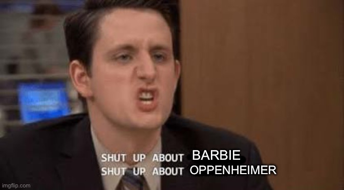 please shut up | BARBIE; OPPENHEIMER | image tagged in shut up about,shut up,barbie,oppenheimer,please shut up | made w/ Imgflip meme maker
