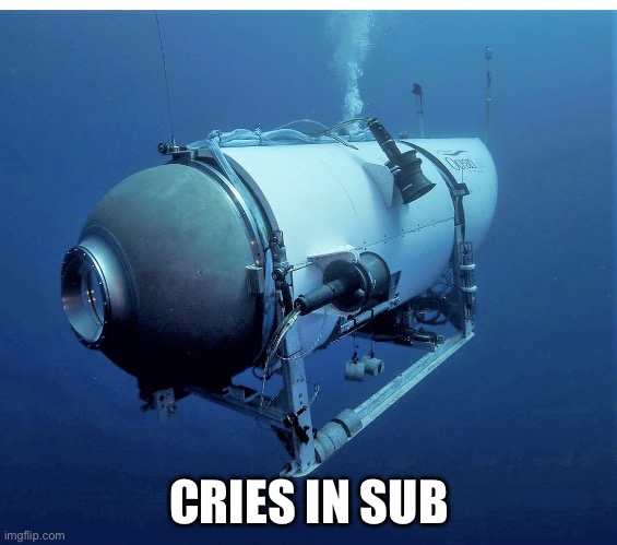 What happens when a sub gets depressed? | CRIES IN SUB | image tagged in ocean gate sub,depression,depressed | made w/ Imgflip meme maker