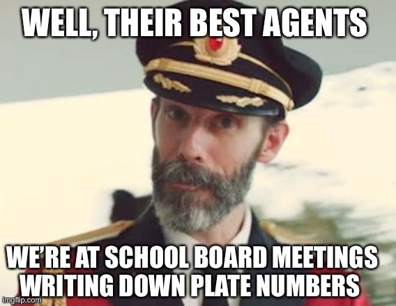 Captain Obvious | WELL, THEIR BEST AGENTS WE’RE AT SCHOOL BOARD MEETINGS WRITING DOWN PLATE NUMBERS | image tagged in captain obvious | made w/ Imgflip meme maker