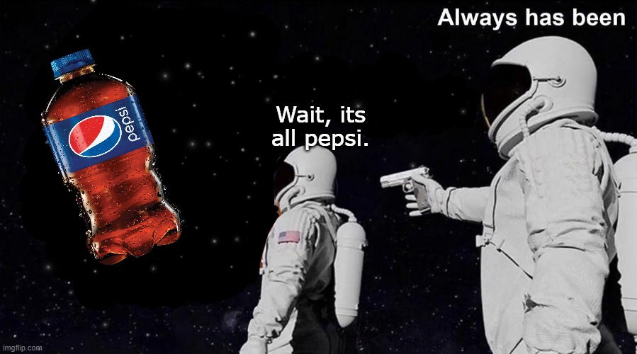 its all pepsi | Wait, its all pepsi. | image tagged in always has been,outer space | made w/ Imgflip meme maker