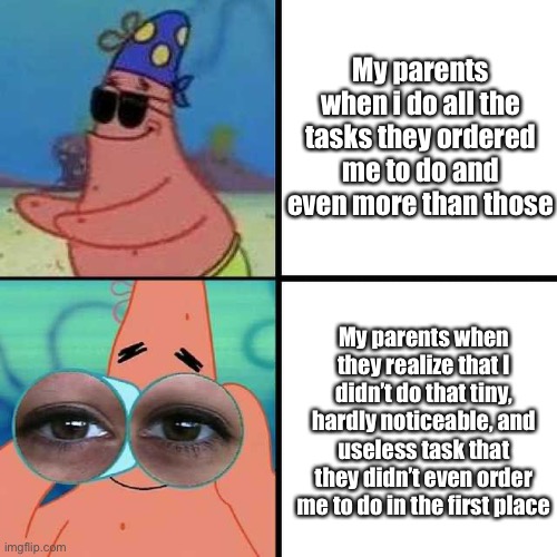 Patrick Star Blind | My parents when i do all the tasks they ordered me to do and even more than those; My parents when they realize that I didn’t do that tiny, hardly noticeable, and useless task that they didn’t even order me to do in the first place | image tagged in patrick star blind,memes,funny,parents | made w/ Imgflip meme maker