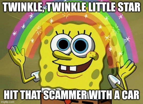Hi | TWINKLE, TWINKLE LITTLE STAR; HIT THAT SCAMMER WITH A CAR | image tagged in memes,imagination spongebob | made w/ Imgflip meme maker