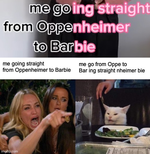 me going straight from Oppenheimer to Barbie; me go from Oppe to Bar ing straight nheimer bie | image tagged in memes,woman yelling at cat | made w/ Imgflip meme maker