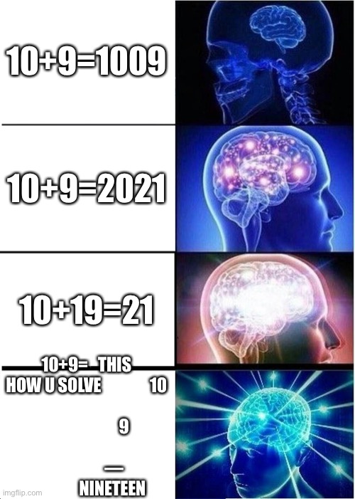 How old is your brain | 10+9=1009; 10+9=2021; 10+19=21; 10+9=   THIS HOW U SOLVE               10
                                   9
                               —
                 NINETEEN | image tagged in memes,expanding brain | made w/ Imgflip meme maker