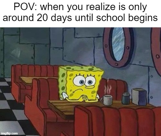 let us enjoy the rest of two third of August peacefully | POV: when you realize is only around 20 days until school begins | image tagged in spongebob coffee | made w/ Imgflip meme maker