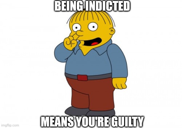 The Simpsons Ralph Wiggum Picking His Nose | BEING INDICTED; MEANS YOU'RE GUILTY | image tagged in the simpsons ralph wiggum picking his nose | made w/ Imgflip meme maker