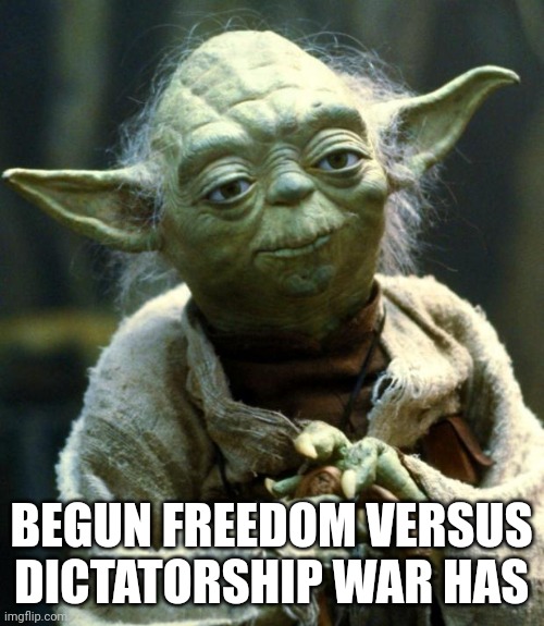 Star Wars Yoda Meme | BEGUN FREEDOM VERSUS DICTATORSHIP WAR HAS | image tagged in memes,star wars yoda | made w/ Imgflip meme maker