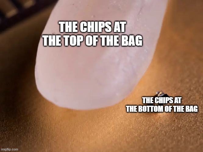 worlds smallest computer | THE CHIPS AT THE TOP OF THE BAG; THE CHIPS AT THE BOTTOM OF THE BAG | image tagged in worlds smallest computer | made w/ Imgflip meme maker
