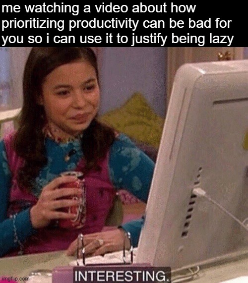 me | me watching a video about how prioritizing productivity can be bad for you so i can use it to justify being lazy | image tagged in icarly interesting,lazy,memes | made w/ Imgflip meme maker