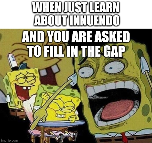 Spongebob laughing Hysterically | WHEN JUST LEARN
 ABOUT INNUENDO; AND YOU ARE ASKED TO FILL IN THE GAP | image tagged in spongebob laughing hysterically | made w/ Imgflip meme maker